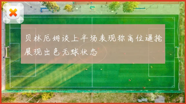 贝林厄姆谈上半场表现称高位逼抢展现出色无球状态