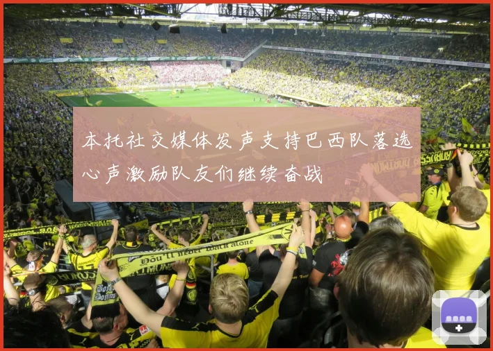 本托社交媒体发声支持巴西队落选心声激励队友们继续奋战