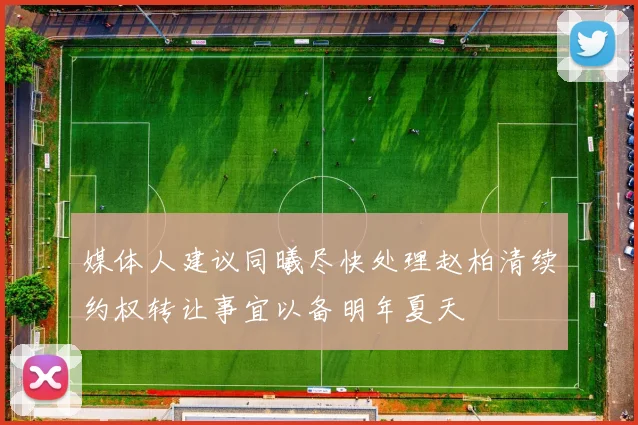 媒体人建议同曦尽快处理赵柏清续约权转让事宜以备明年夏天