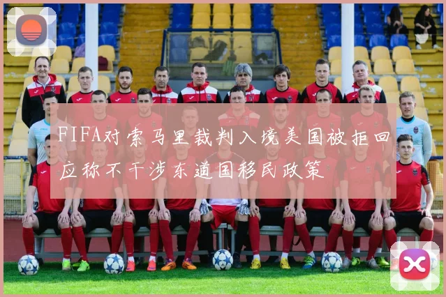 FIFA对索马里裁判入境美国被拒回应称不干涉东道国移民政策