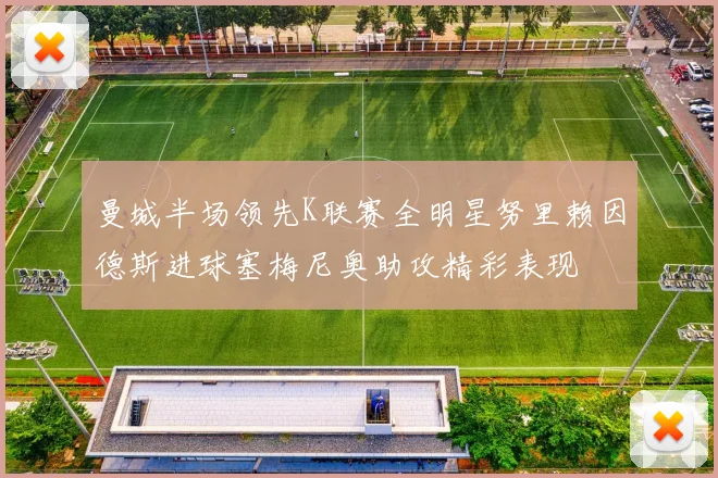 曼城半场领先K联赛全明星努里赖因德斯进球塞梅尼奥助攻精彩表现