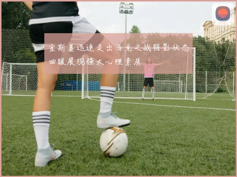 金斯基迅速走出马竞之战阴影状态回暖展现强大心理素质