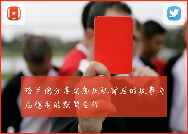 哈兰德分享划船庆祝背后的故事与厄德高的默契合作