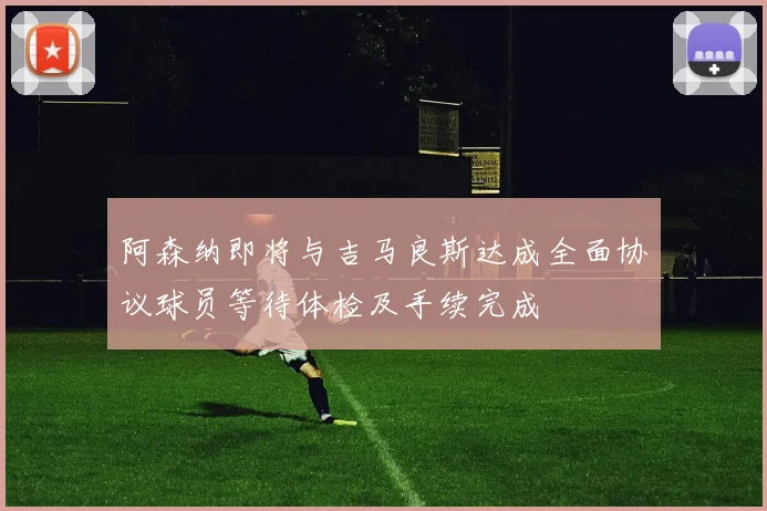 阿森纳即将与吉马良斯达成全面协议球员等待体检及手续完成