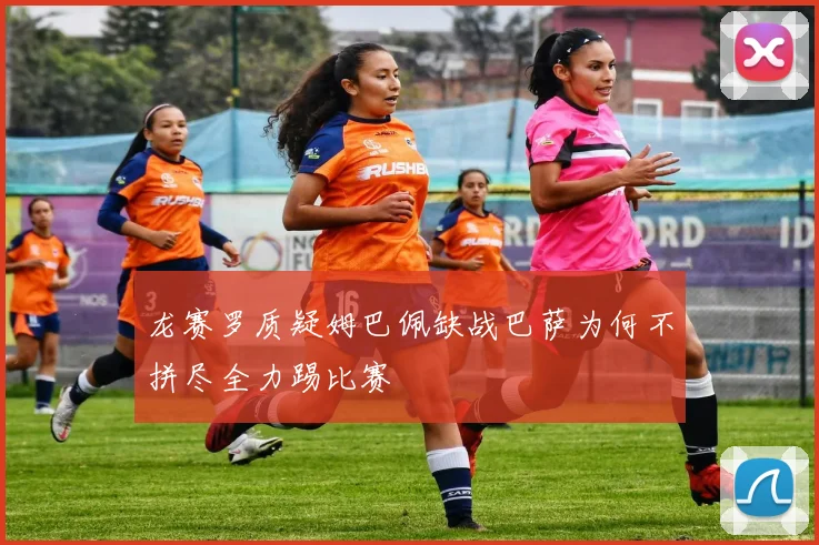 龙赛罗质疑姆巴佩缺战巴萨为何不拼尽全力踢比赛